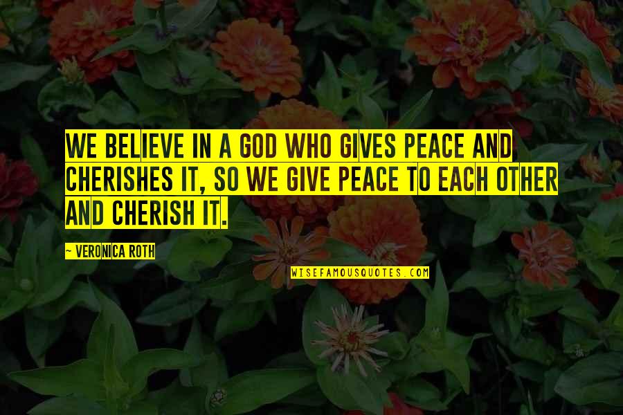 Cherish'd Quotes By Veronica Roth: We believe in a God who gives peace