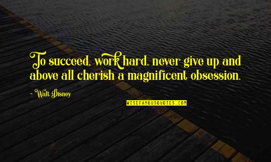 Cherish'd Quotes By Walt Disney: To succeed, work hard, never give up and