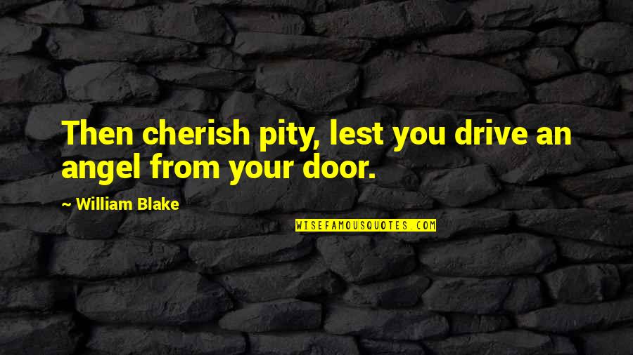 Cherish'd Quotes By William Blake: Then cherish pity, lest you drive an angel