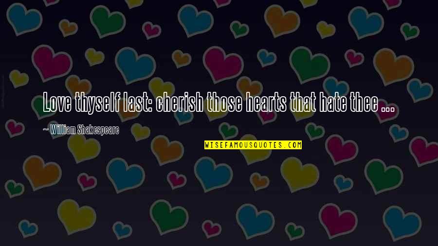Cherish'd Quotes By William Shakespeare: Love thyself last: cherish those hearts that hate