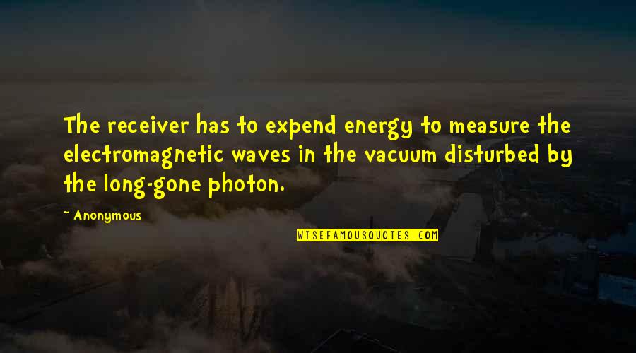 Cherished Friendship Quotes By Anonymous: The receiver has to expend energy to measure