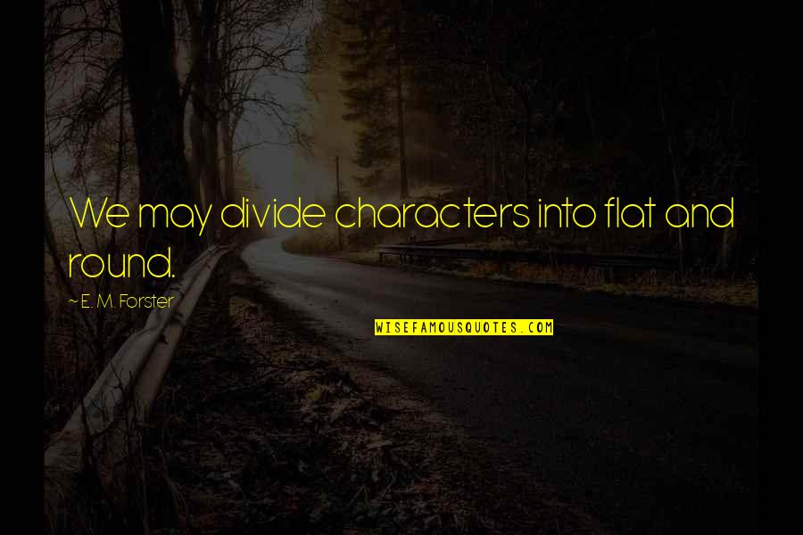 Cherished Friendship Quotes By E. M. Forster: We may divide characters into flat and round.