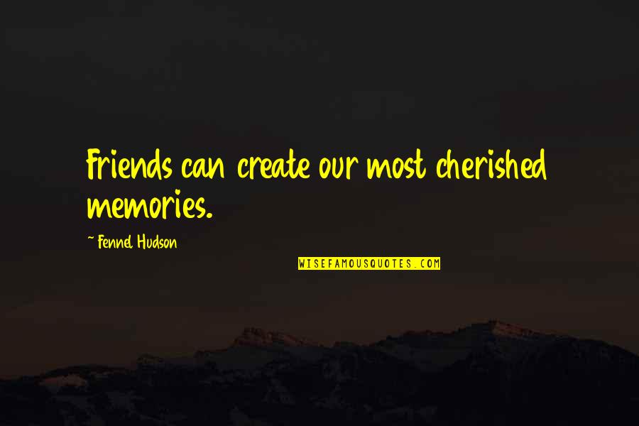 Cherished Friendship Quotes By Fennel Hudson: Friends can create our most cherished memories.