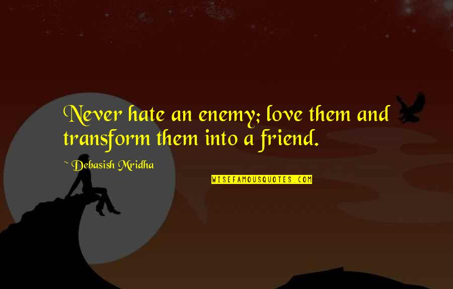 Cherished Memories Quotes By Debasish Mridha: Never hate an enemy; love them and transform