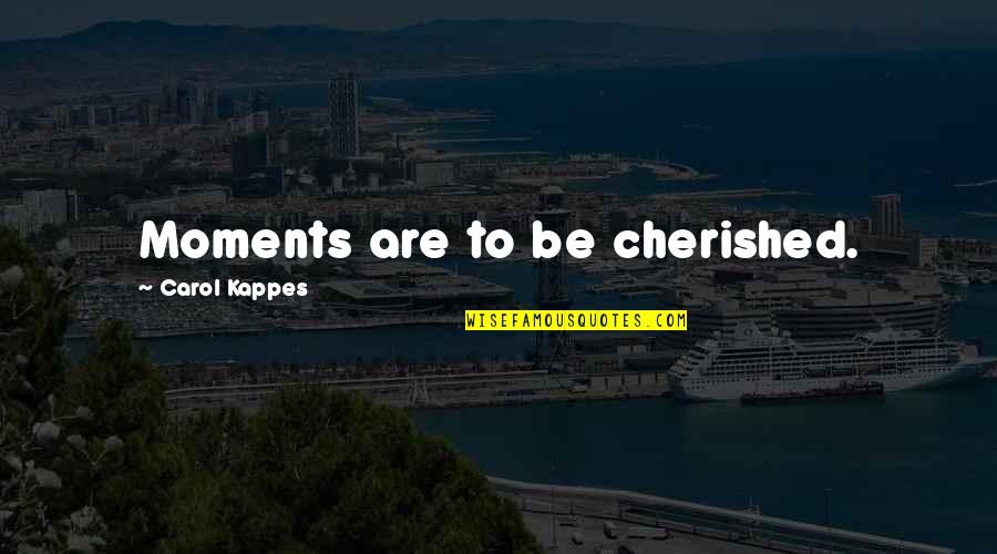Cherished Moments Quotes By Carol Kappes: Moments are to be cherished.