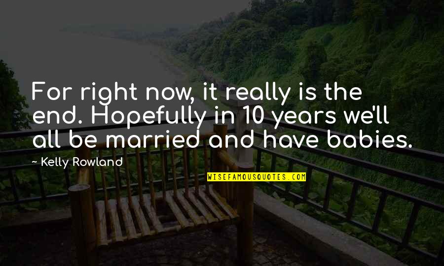Cherished Moments Quotes By Kelly Rowland: For right now, it really is the end.