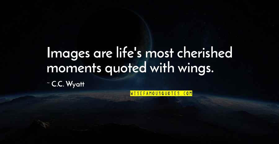 Cherished Quotes By C.C. Wyatt: Images are life's most cherished moments quoted with