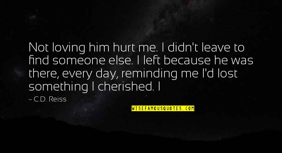 Cherished Quotes By C.D. Reiss: Not loving him hurt me. I didn't leave