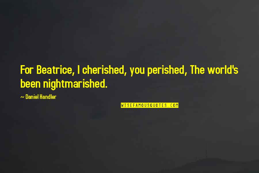 Cherished Quotes By Daniel Handler: For Beatrice, I cherished, you perished, The world's