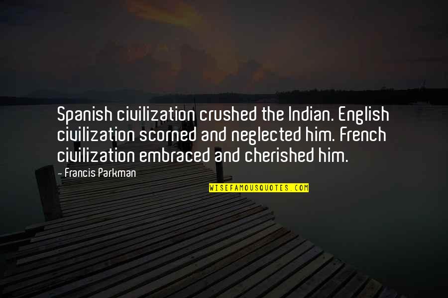 Cherished Quotes By Francis Parkman: Spanish civilization crushed the Indian. English civilization scorned