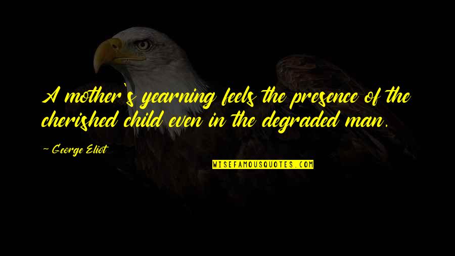 Cherished Quotes By George Eliot: A mother's yearning feels the presence of the
