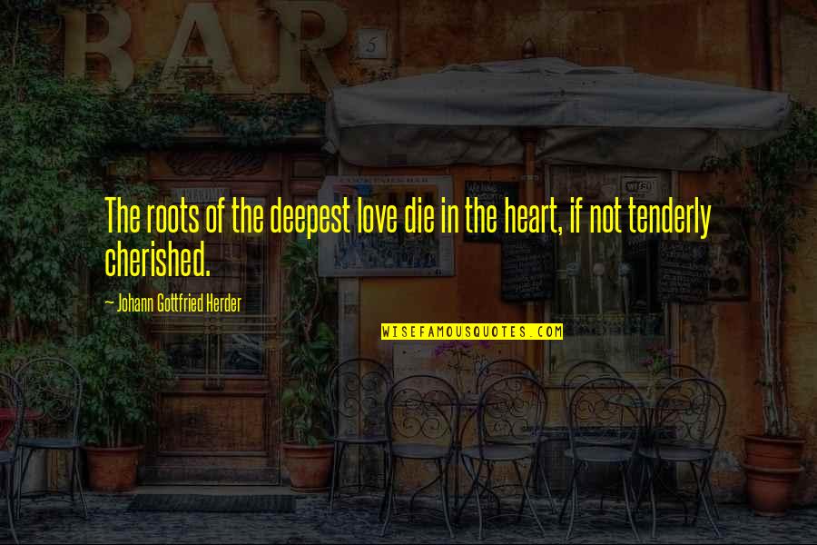 Cherished Quotes By Johann Gottfried Herder: The roots of the deepest love die in