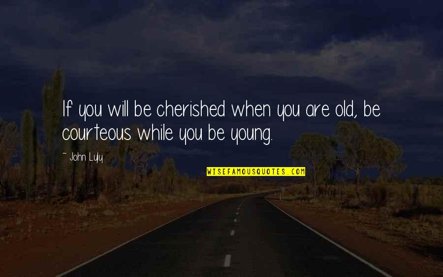 Cherished Quotes By John Lyly: If you will be cherished when you are