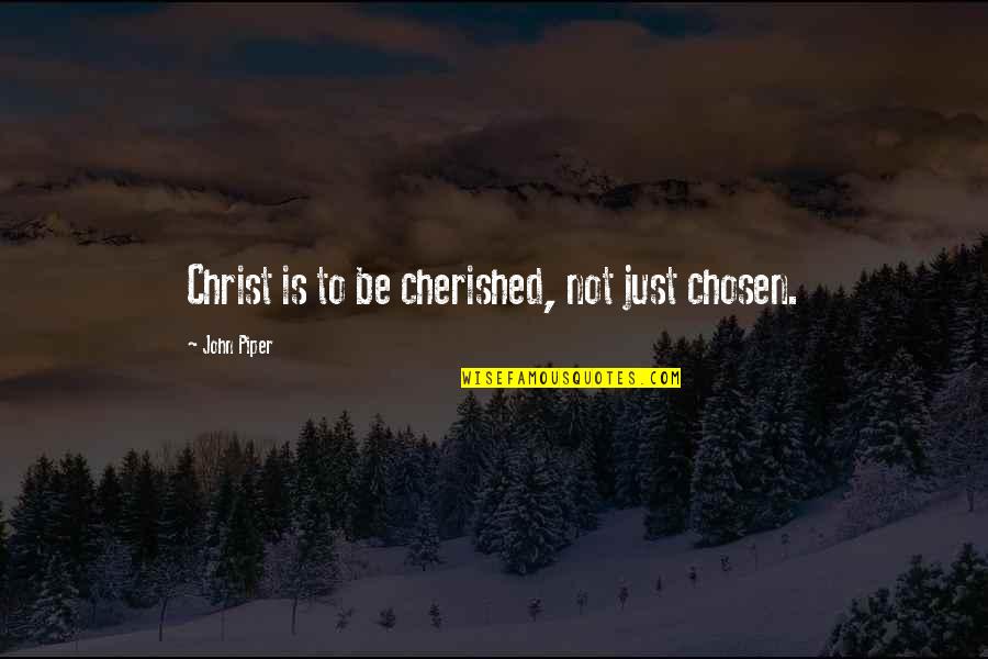 Cherished Quotes By John Piper: Christ is to be cherished, not just chosen.