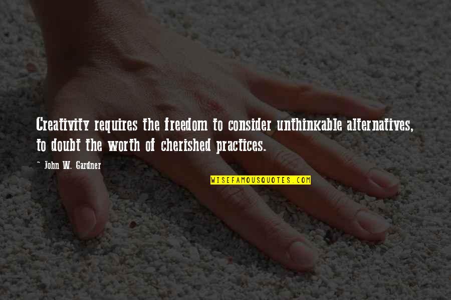 Cherished Quotes By John W. Gardner: Creativity requires the freedom to consider unthinkable alternatives,