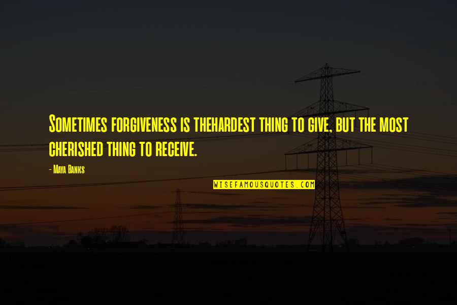 Cherished Quotes By Maya Banks: Sometimes forgiveness is thehardest thing to give, but