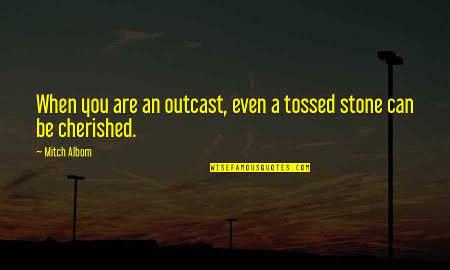 Cherished Quotes By Mitch Albom: When you are an outcast, even a tossed