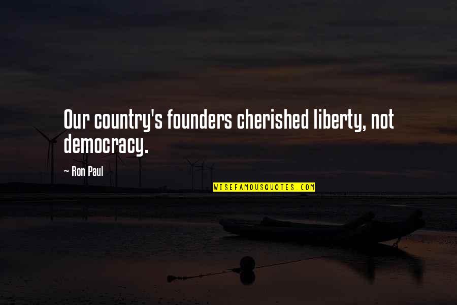 Cherished Quotes By Ron Paul: Our country's founders cherished liberty, not democracy.