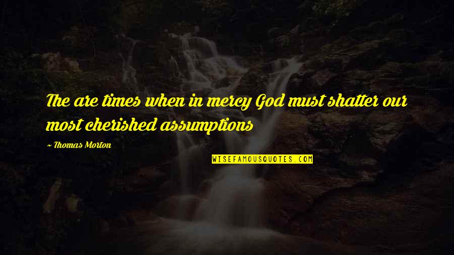 Cherished Quotes By Thomas Morton: The are times when in mercy God must