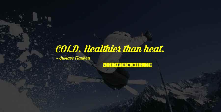 Cherished Things Quotes By Gustave Flaubert: COLD. Healthier than heat. Cherished Things Quotes By Gustave Flaubert: COLD. Healthier than heat.