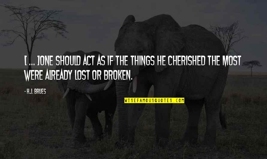 Cherished Things Quotes By H.J. Brues: [ ... ]one should act as if the