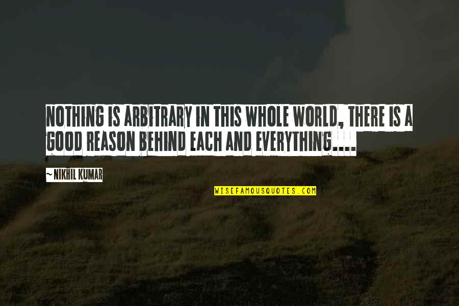 Cherished Things Quotes By Nikhil Kumar: nothing is arbitrary in this whole world, there Cherished Things Quotes By Nikhil Kumar: nothing is arbitrary in this whole world, there