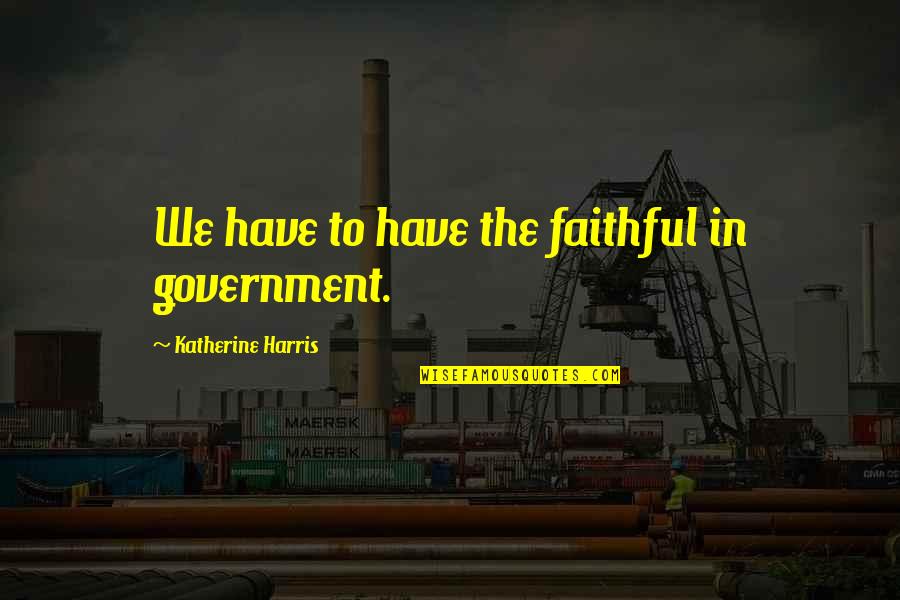 Cherishers Quotes By Katherine Harris: We have to have the faithful in government.