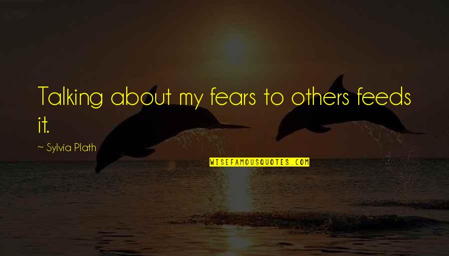 Cherisheth Quotes By Sylvia Plath: Talking about my fears to others feeds it.