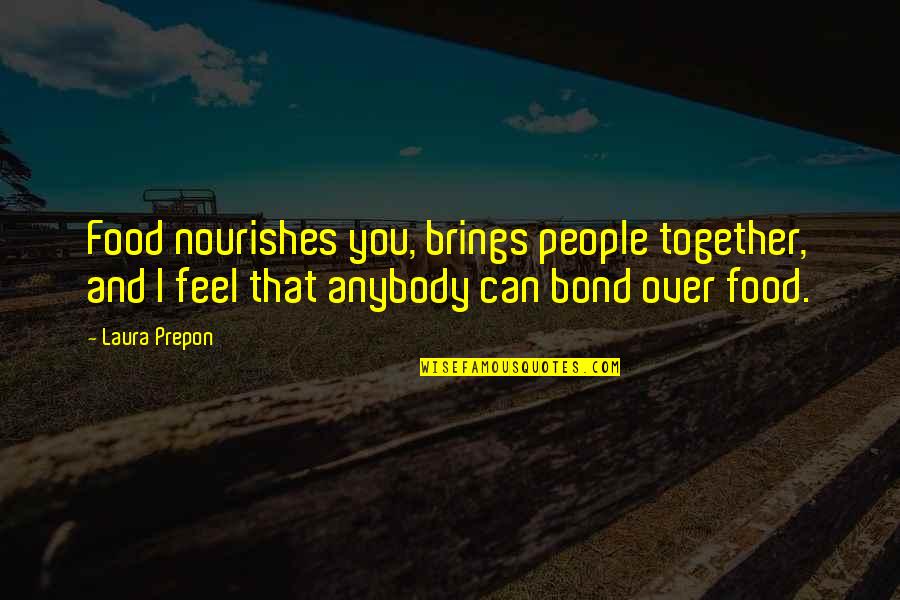 Cherishing Every Moment In Life Quotes By Laura Prepon: Food nourishes you, brings people together, and I Cherishing Every Moment In Life Quotes By Laura Prepon: Food nourishes you, brings people together, and I