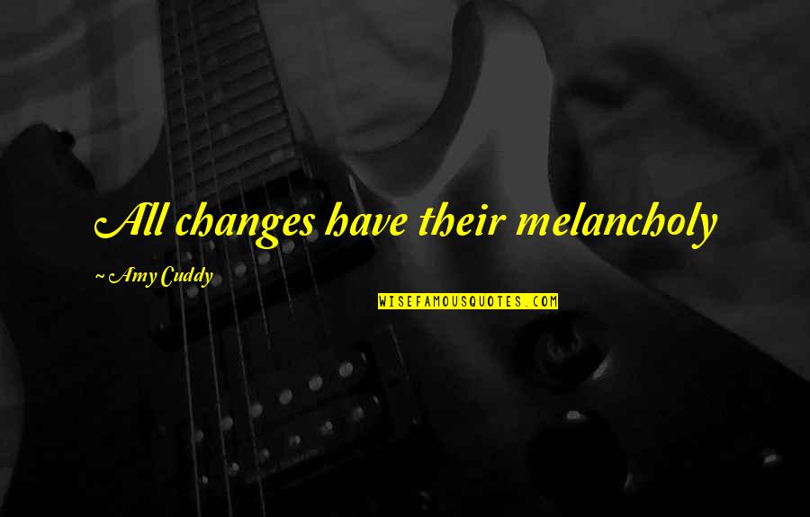 Cherishing Friends Quotes By Amy Cuddy: All changes have their melancholy