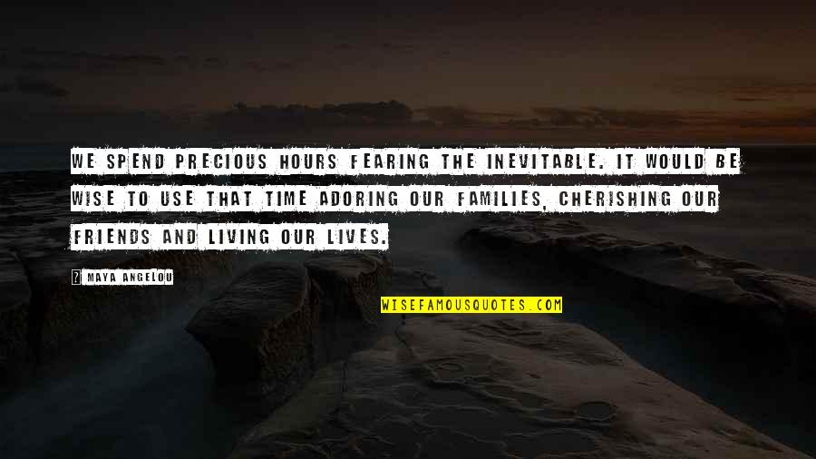 Cherishing Friends Quotes By Maya Angelou: We spend precious hours fearing the inevitable. It