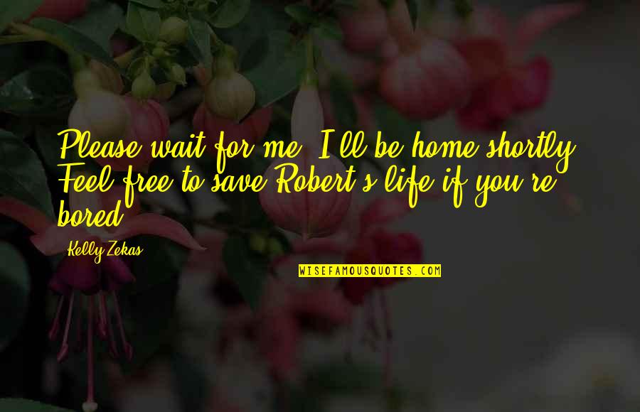 Cherishing Life Quotes By Kelly Zekas: Please wait for me, I'll be home shortly.