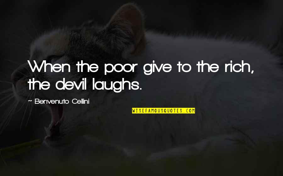 Cherishing Parents Quotes By Benvenuto Cellini: When the poor give to the rich, the