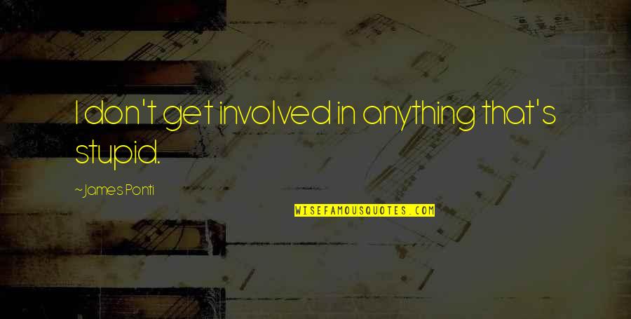 Cherishing Time Quotes By James Ponti: I don't get involved in anything that's stupid. Cherishing Time Quotes By James Ponti: I don't get involved in anything that's stupid.