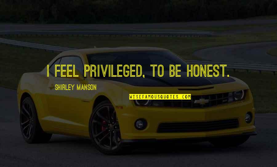 Cherishing Time Quotes By Shirley Manson: I feel privileged, to be honest. Cherishing Time Quotes By Shirley Manson: I feel privileged, to be honest.