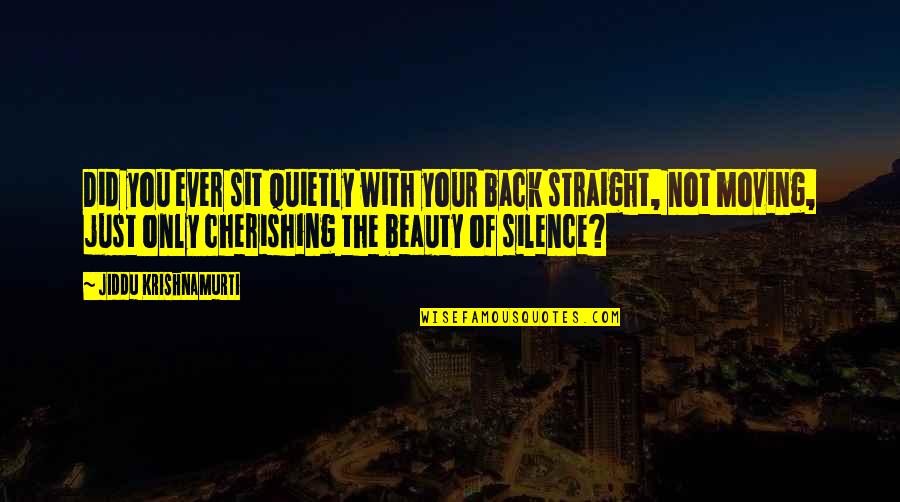 Cherishing You Quotes By Jiddu Krishnamurti: Did you ever sit quietly with your back
