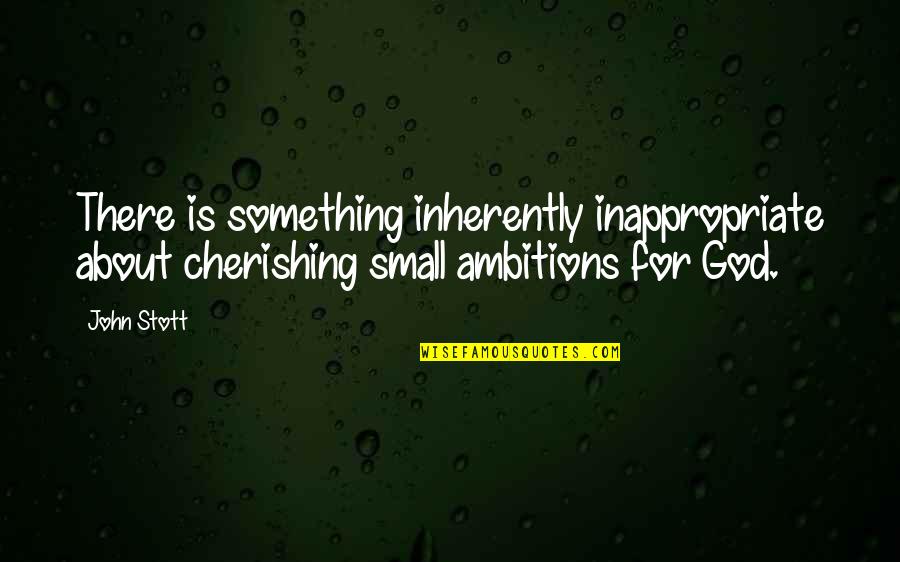 Cherishing You Quotes By John Stott: There is something inherently inappropriate about cherishing small