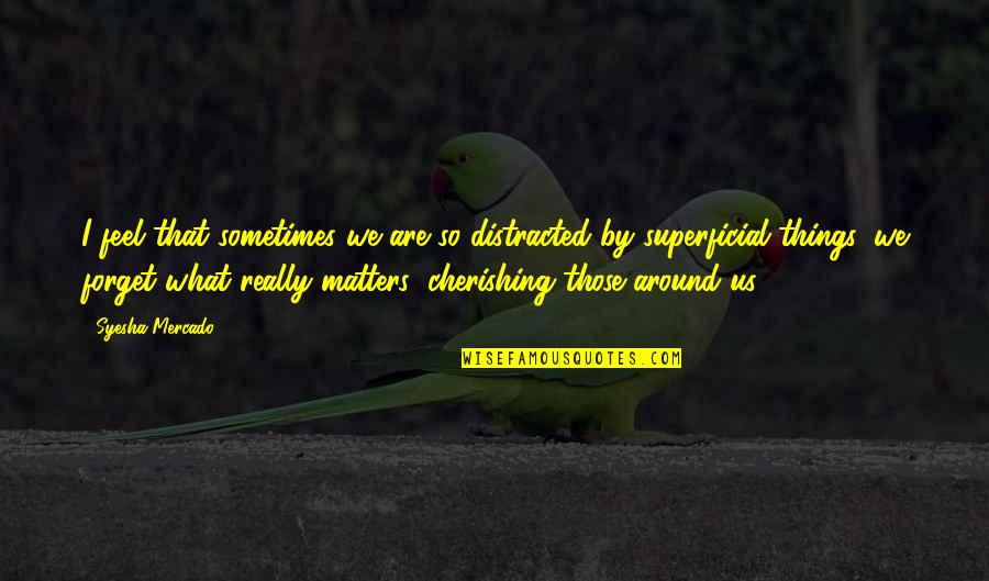 Cherishing You Quotes By Syesha Mercado: I feel that sometimes we are so distracted
