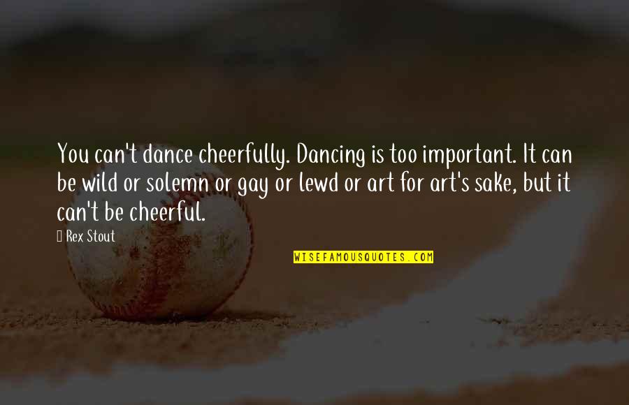 Cherishing Your Life Quotes By Rex Stout: You can't dance cheerfully. Dancing is too important.