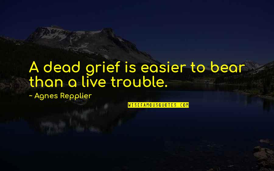 Cherishing Your Spouse Quotes By Agnes Repplier: A dead grief is easier to bear than