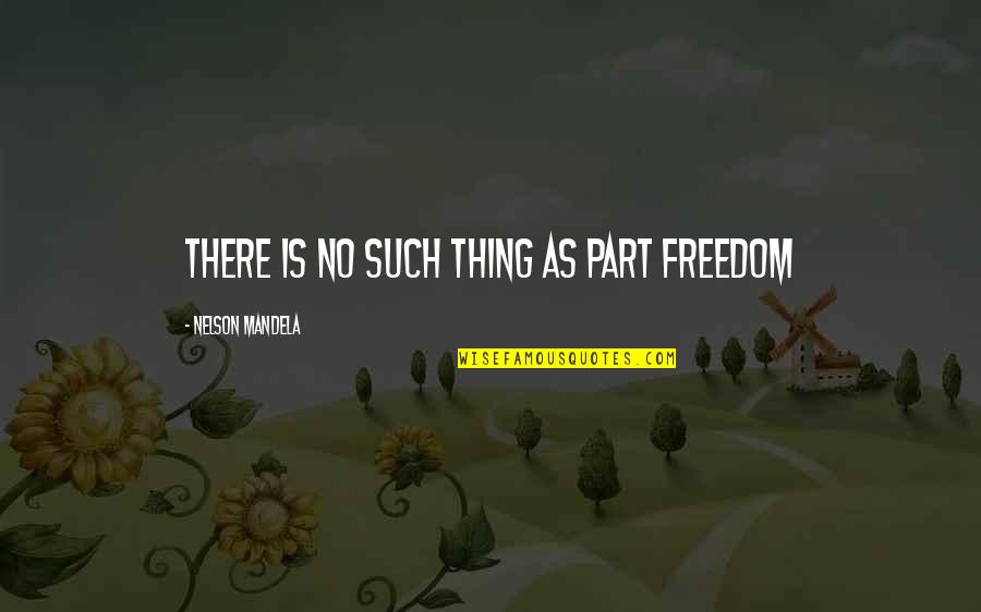 Cherith Fuller Quotes By Nelson Mandela: There is no such thing as part freedom Cherith Fuller Quotes By Nelson Mandela: There is no such thing as part freedom