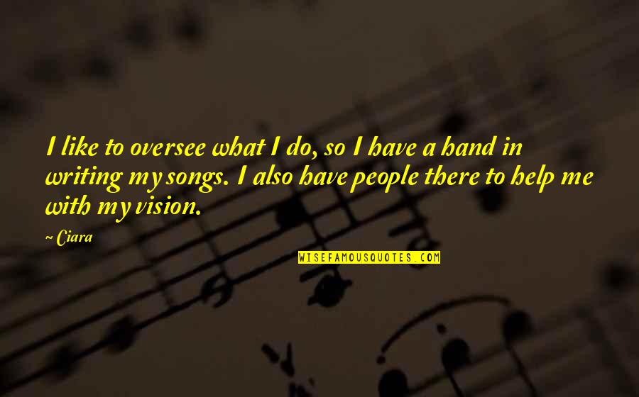 Cherith Quotes By Ciara: I like to oversee what I do, so Cherith Quotes By Ciara: I like to oversee what I do, so