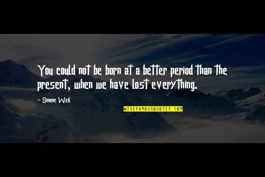 Cherith Quotes By Simone Weil: You could not be born at a better Cherith Quotes By Simone Weil: You could not be born at a better