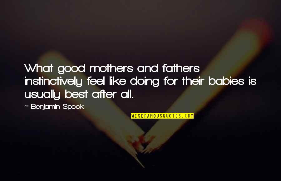 Cheriyan Alexander Quotes By Benjamin Spock: What good mothers and fathers instinctively feel like Cheriyan Alexander Quotes By Benjamin Spock: What good mothers and fathers instinctively feel like