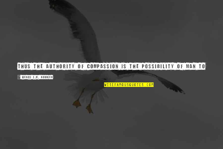 Cherkala Abdulla Quotes By Henri J.M. Nouwen: Thus the authority of compassion is the possibility
