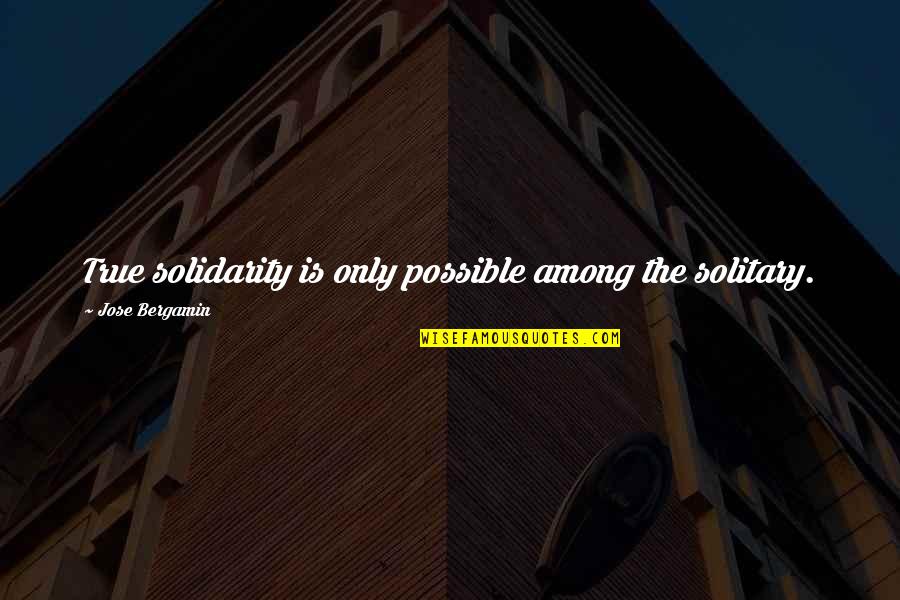 Cherkala Abdulla Quotes By Jose Bergamin: True solidarity is only possible among the solitary. Cherkala Abdulla Quotes By Jose Bergamin: True solidarity is only possible among the solitary.