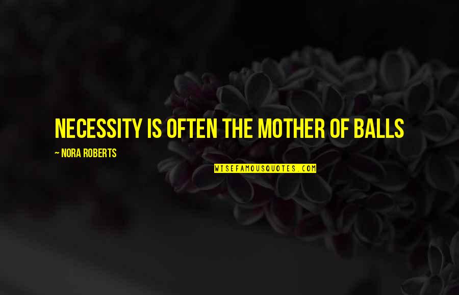 Cherkala Abdulla Quotes By Nora Roberts: Necessity is often the mother of balls Cherkala Abdulla Quotes By Nora Roberts: Necessity is often the mother of balls