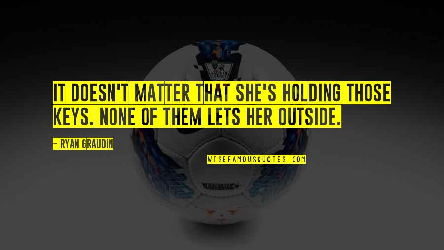 Cherkala Pin Quotes By Ryan Graudin: It doesn't matter that she's holding those keys.