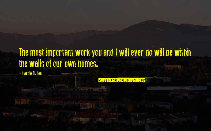 Cherki Card Quotes By Harold B. Lee: The most important work you and I will Cherki Card Quotes By Harold B. Lee: The most important work you and I will