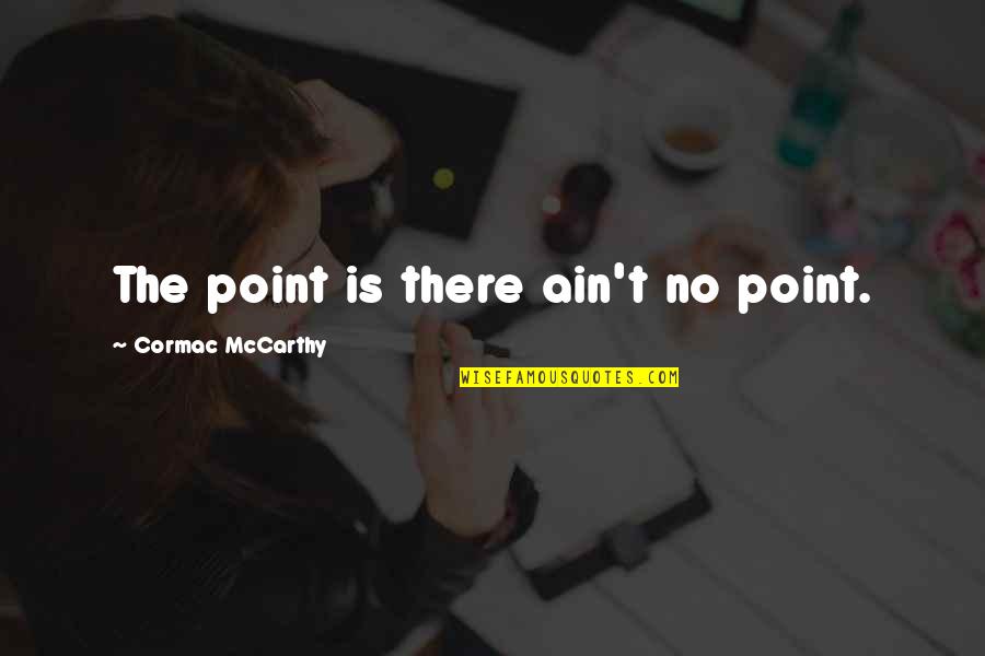 Cherki Cherkaoui Quotes By Cormac McCarthy: The point is there ain't no point. Cherki Cherkaoui Quotes By Cormac McCarthy: The point is there ain't no point.
